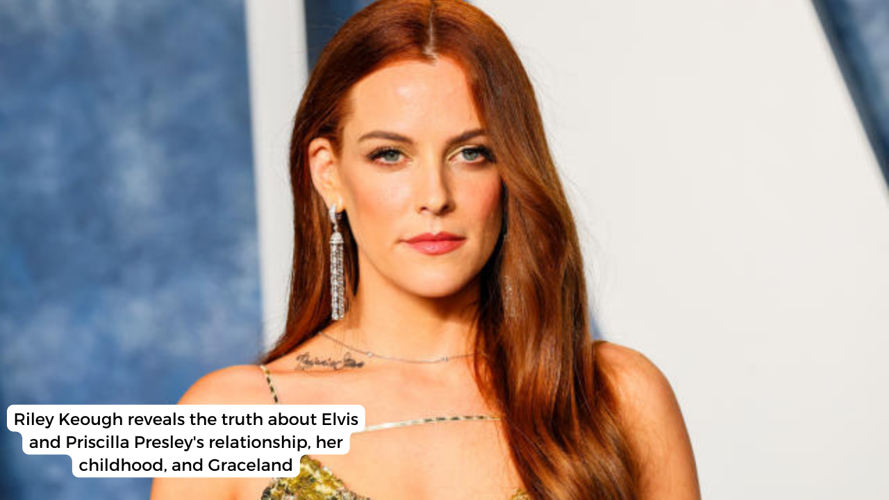 Riley Keough reveals the truth about Elvis and Priscilla Presley's relationship, her childhood, and Graceland